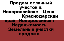 Продам отличный участок в Новороссийске › Цена ­ 2 150 000 - Краснодарский край, Новороссийск г. Недвижимость » Земельные участки продажа   